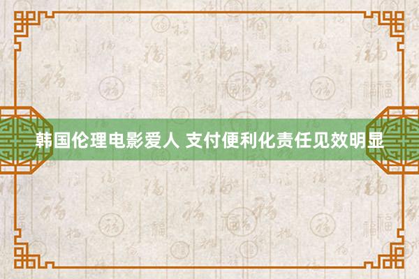 韩国伦理电影爱人 支付便利化责任见效明显